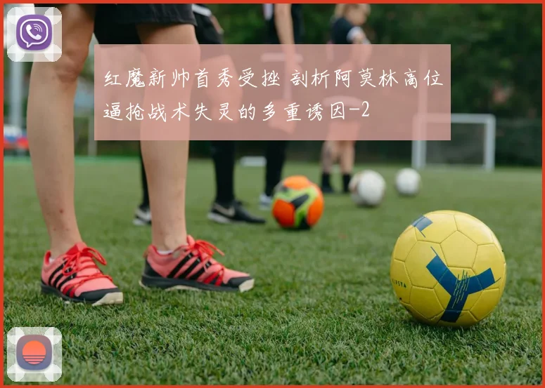 红魔新帅首秀受挫 剖析阿莫林高位逼抢战术失灵的多重诱因