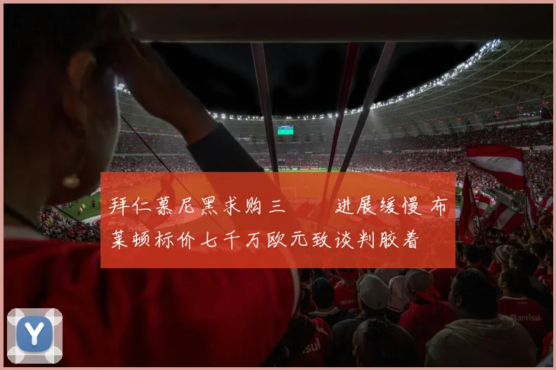 拜仁慕尼黑求购三笘薫进展缓慢 布莱顿标价七千万欧元致谈判胶着