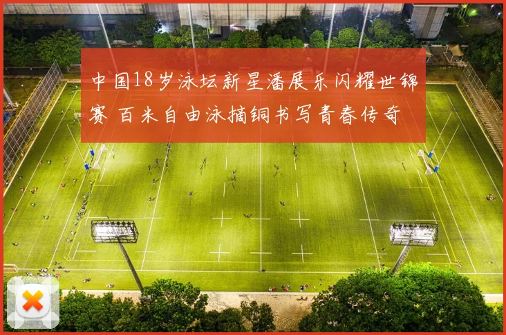 中国18岁泳坛新星潘展乐闪耀世锦赛 百米自由泳摘铜书写青春传奇