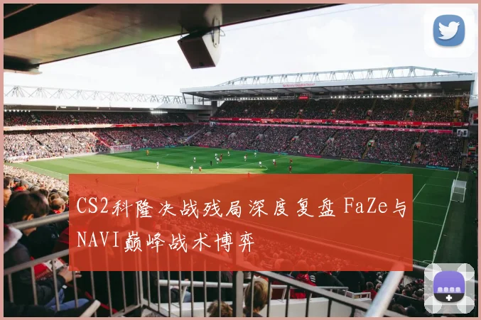 CS2科隆决战残局深度复盘 FaZe与NAVI巅峰战术博弈