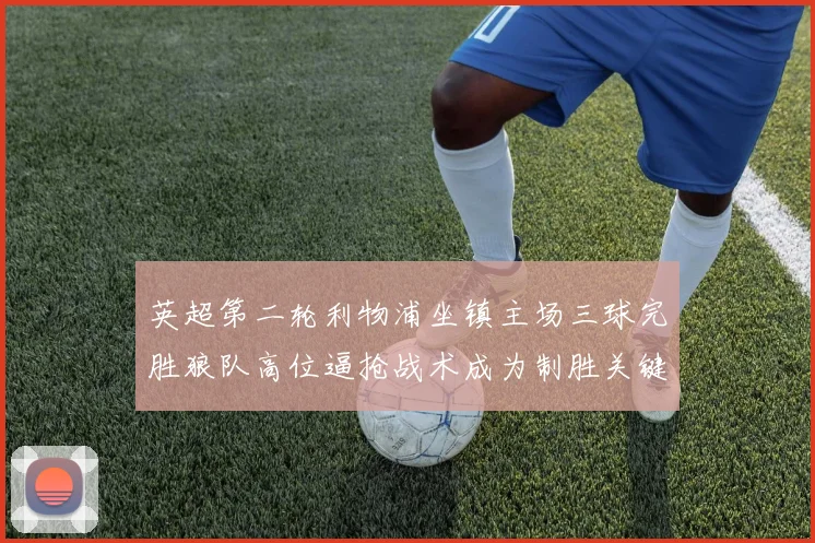 英超第二轮利物浦坐镇主场三球完胜狼队高位逼抢战术成为制胜关键