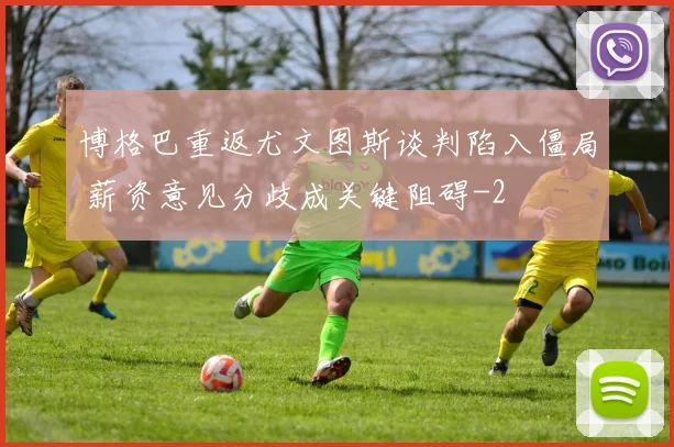 博格巴重返尤文图斯谈判陷入僵局 薪资意见分歧成关键阻碍
