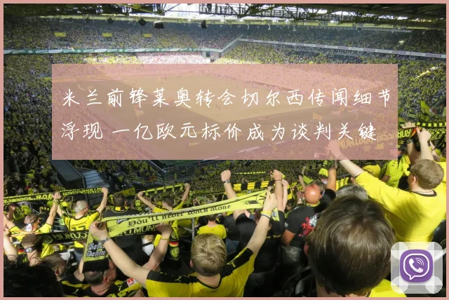 米兰前锋莱奥转会切尔西传闻细节浮现 一亿欧元标价成为谈判关键