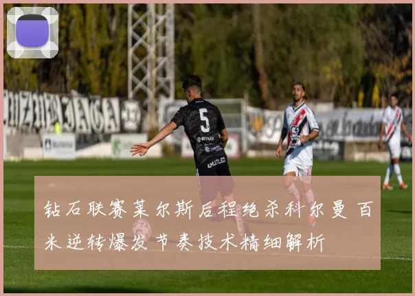 钻石联赛莱尔斯后程绝杀科尔曼 百米逆转爆发节奏技术精细解析
