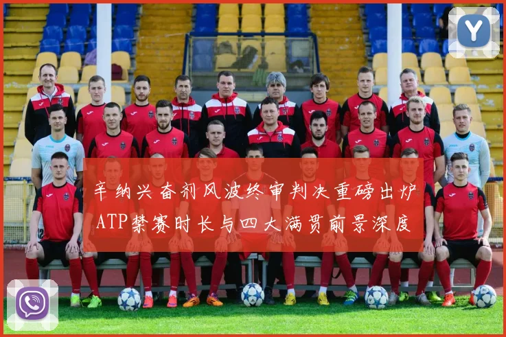 辛纳兴奋剂风波终审判决重磅出炉 ATP禁赛时长与四大满贯前景深度解析