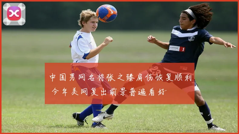 中国男网名将张之臻肩伤恢复顺利 今年美网复出前景普遍看好